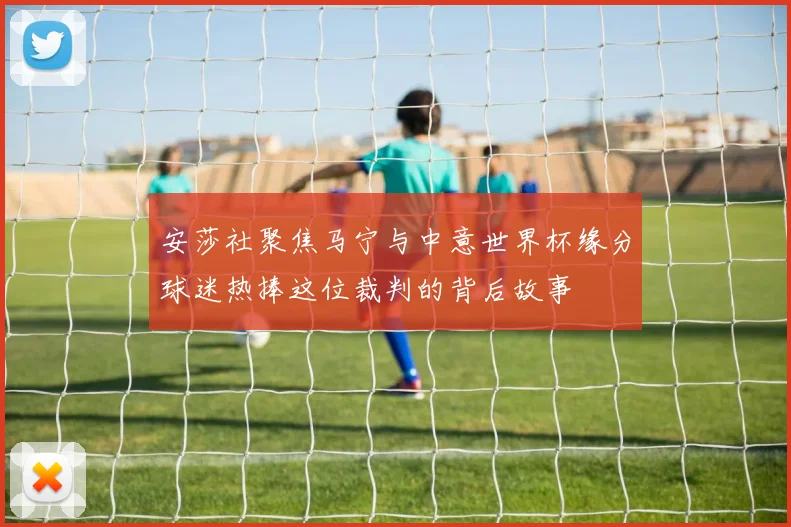 安莎社聚焦马宁与中意世界杯缘分球迷热捧这位裁判的背后故事