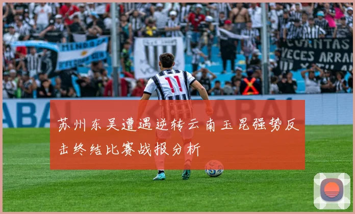 苏州东吴遭遇逆转云南玉昆强势反击终结比赛战报分析