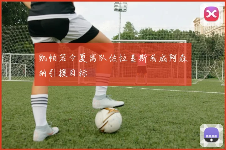 凯帕若今夏离队佐拉基斯或成阿森纳引援目标