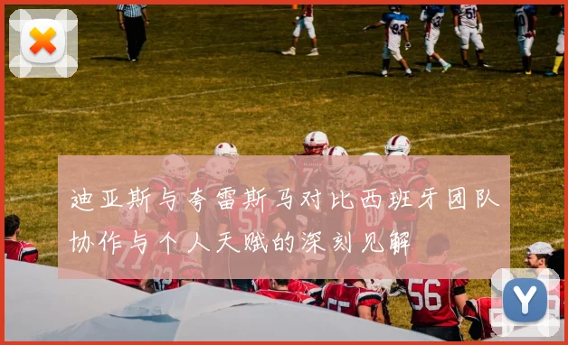 迪亚斯与夸雷斯马对比西班牙团队协作与个人天赋的深刻见解