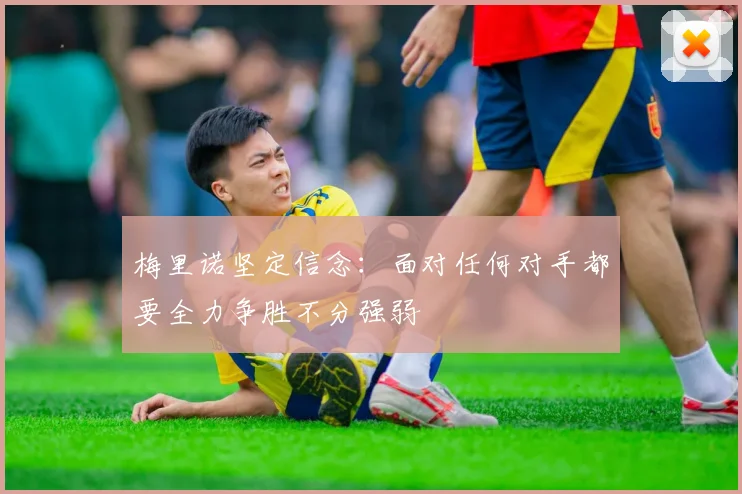 梅里诺坚定信念：面对任何对手都要全力争胜不分强弱
