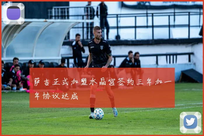 萨吉正式加盟水晶宫签约三年加一年协议达成