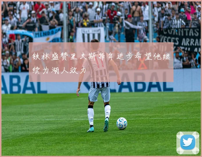 铁林盛赞里夫斯每年进步希望他继续为湖人效力