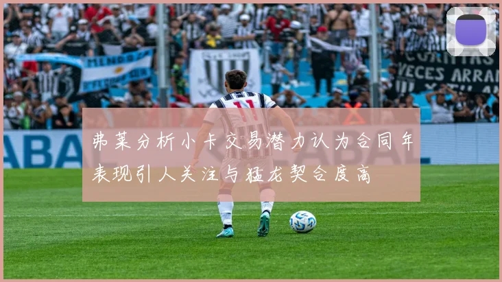 弗莱分析小卡交易潜力认为合同年表现引人关注与猛龙契合度高