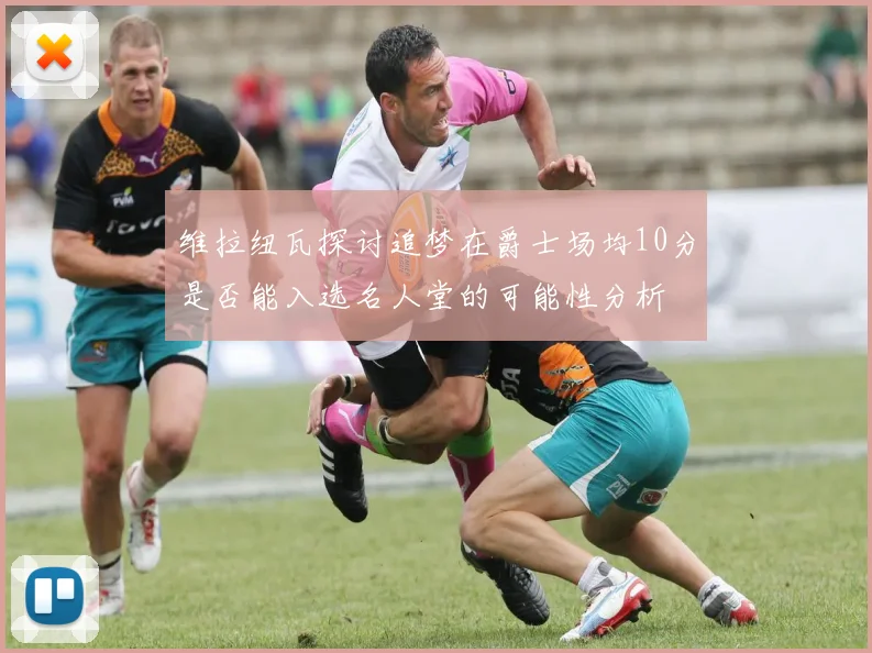维拉纽瓦探讨追梦在爵士场均10分是否能入选名人堂的可能性分析